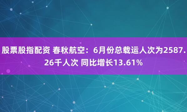 股票股指配资 春秋航空：6月份总载运人次为2587.26千人次 同比增长13.61%