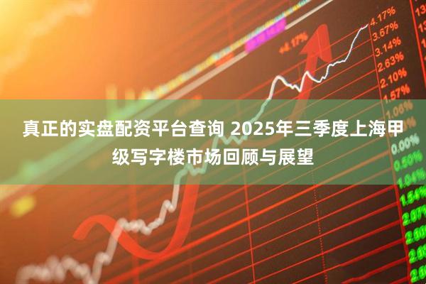 真正的实盘配资平台查询 2025年三季度上海甲级写字楼市场回顾与展望