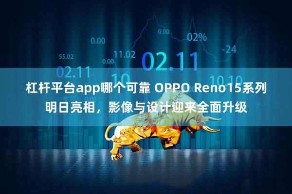 杠杆平台app哪个可靠 OPPO Reno15系列明日亮相，影像与设计迎来全面升级