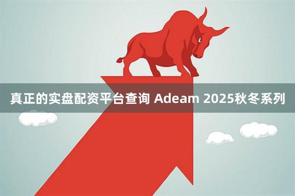 真正的实盘配资平台查询 Adeam 2025秋冬系列