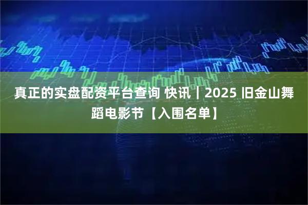 真正的实盘配资平台查询 快讯｜2025 旧金山舞蹈电影节【入围名单】