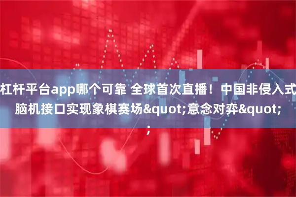 杠杆平台app哪个可靠 全球首次直播！中国非侵入式脑机接口实现象棋赛场"意念对弈"